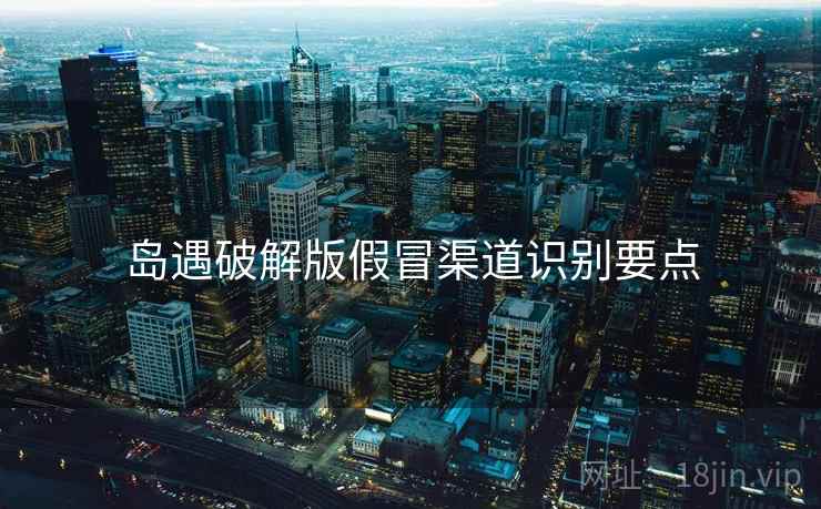 岛遇破解版假冒渠道识别要点  第1张