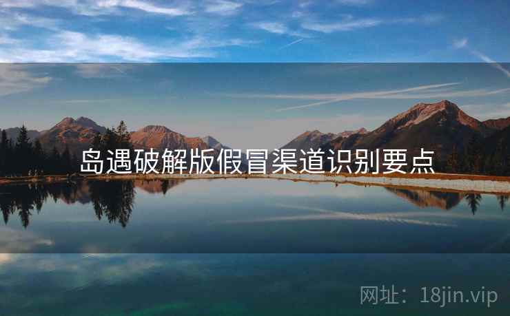 岛遇破解版假冒渠道识别要点  第2张