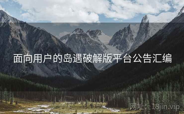 面向用户的岛遇破解版平台公告汇编  第1张