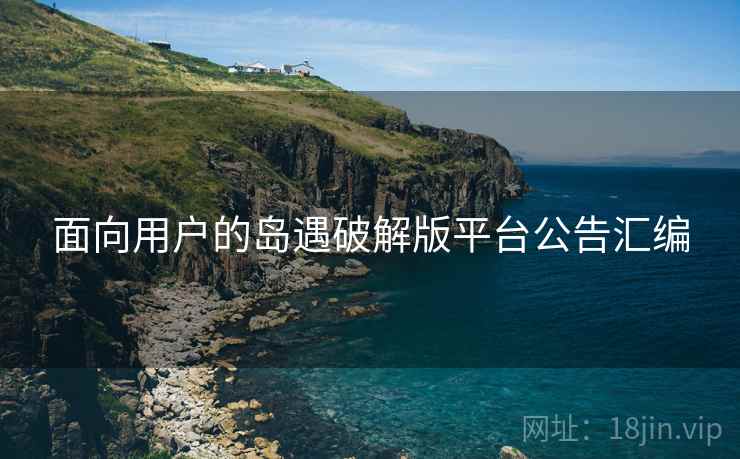 面向用户的岛遇破解版平台公告汇编  第2张
