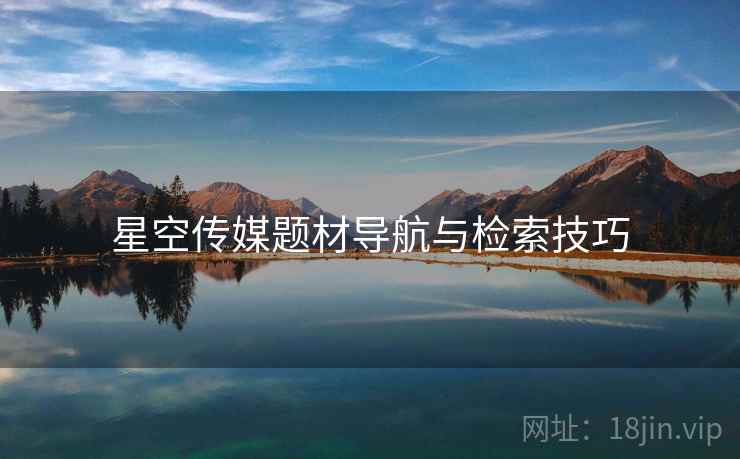 星空传媒题材导航与检索技巧  第1张
