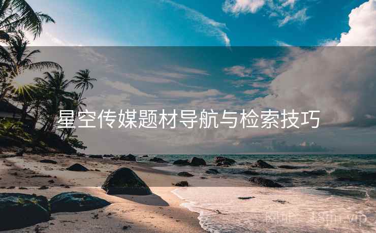 星空传媒题材导航与检索技巧  第2张