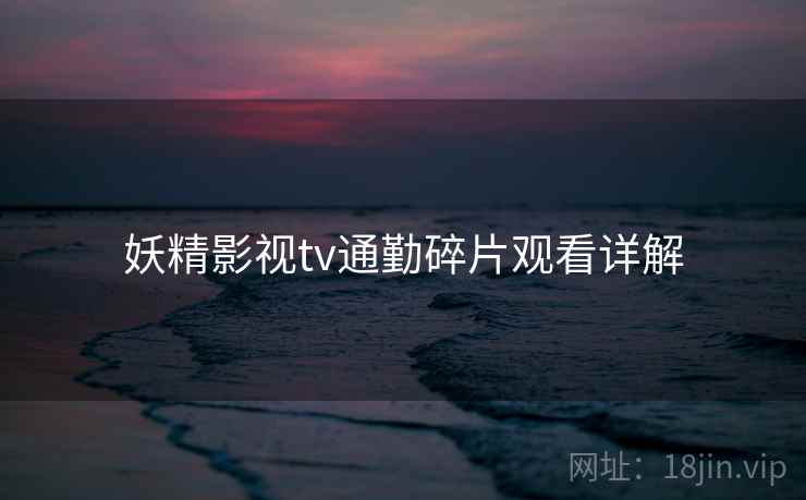 妖精影视tv通勤碎片观看详解  第1张
