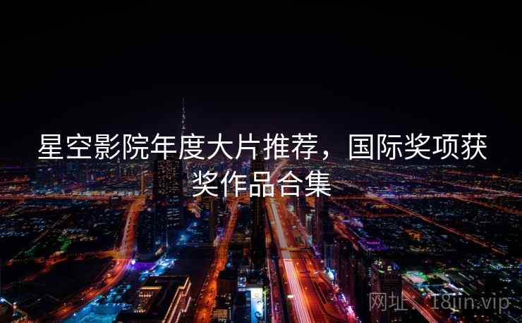 星空影院年度大片推荐，国际奖项获奖作品合集  第1张