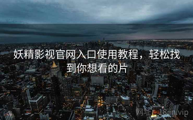 妖精影视官网入口使用教程，轻松找到你想看的片  第1张