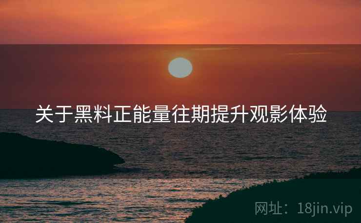 关于黑料正能量往期提升观影体验  第1张
