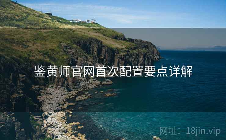 鉴黄师官网首次配置要点详解  第2张