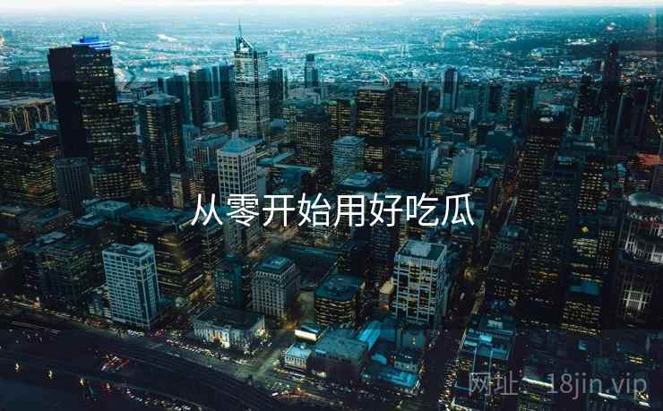 从零开始用好吃瓜  第1张