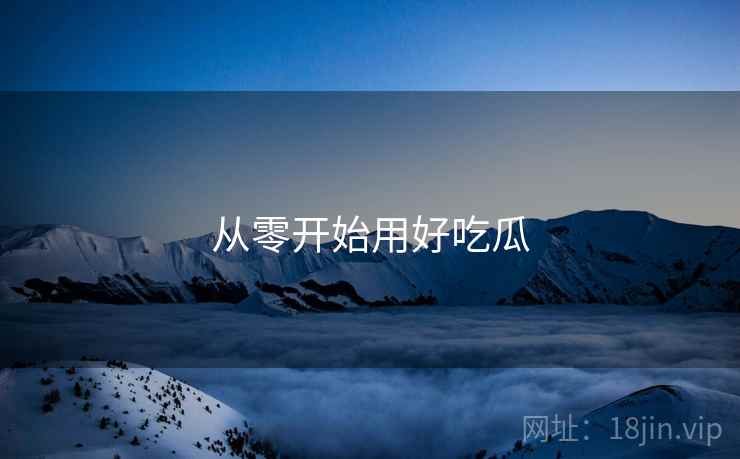 从零开始用好吃瓜  第2张