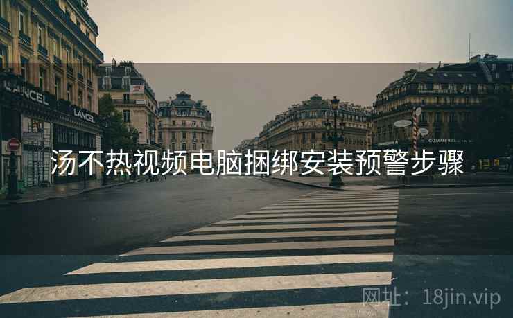 汤不热视频电脑捆绑安装预警步骤  第1张