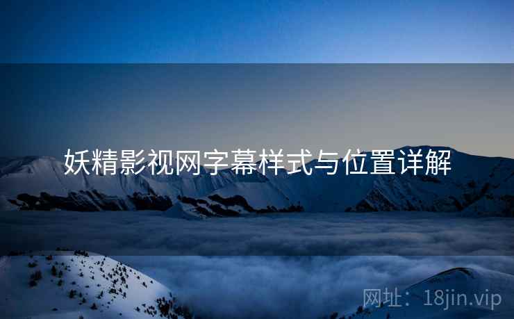 妖精影视网字幕样式与位置详解  第2张