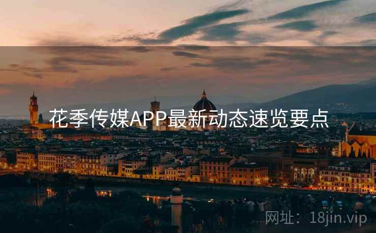 花季传媒APP最新动态速览要点  第2张