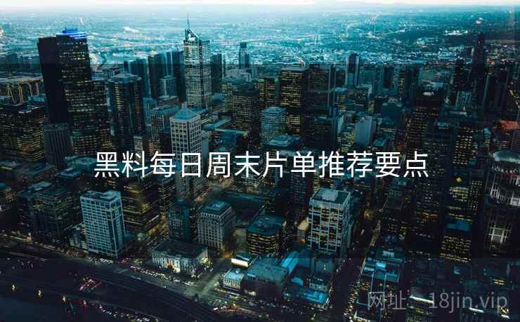 黑料每日周末片单推荐要点  第1张