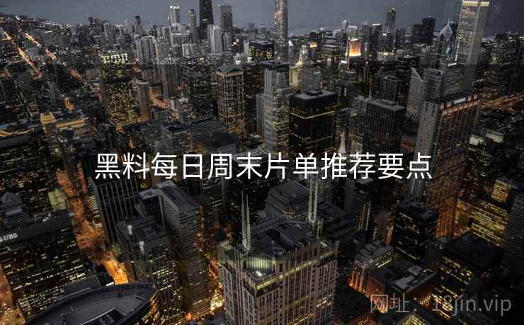 黑料每日周末片单推荐要点  第2张