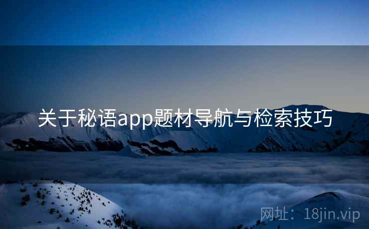 关于秘语app题材导航与检索技巧  第2张