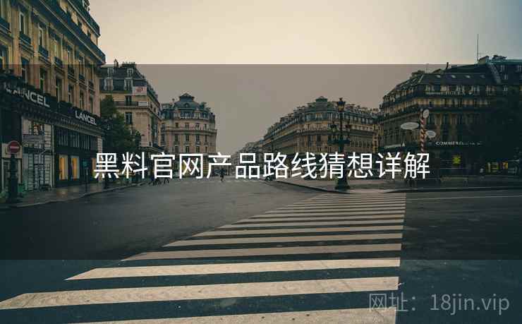 黑料官网产品路线猜想详解  第1张