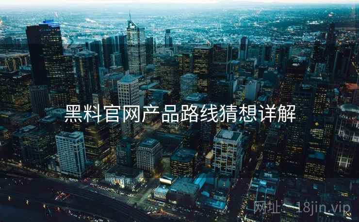 黑料官网产品路线猜想详解  第2张