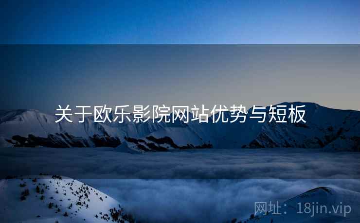 关于欧乐影院网站优势与短板  第2张