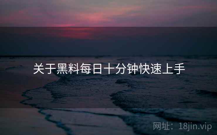 关于黑料每日十分钟快速上手  第2张