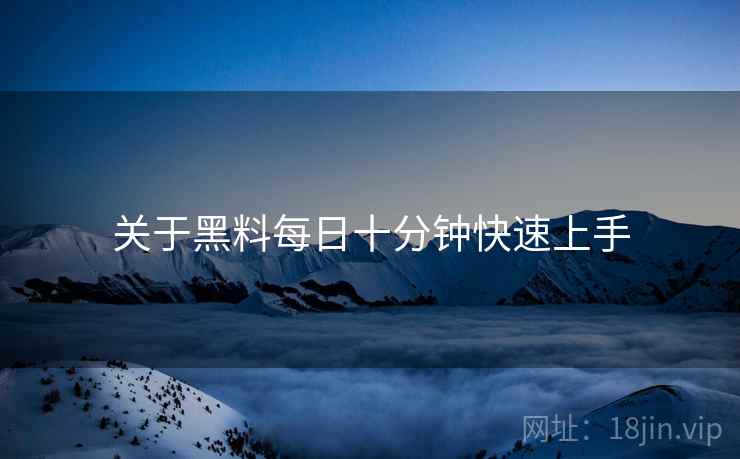 关于黑料每日十分钟快速上手  第1张