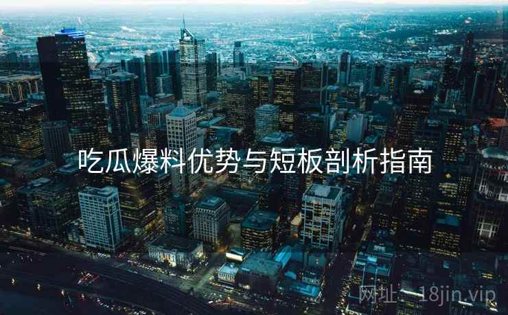 吃瓜爆料优势与短板剖析指南  第2张