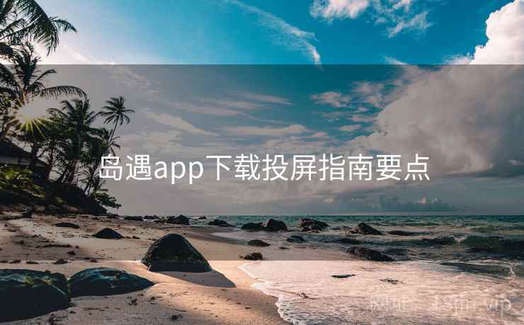 岛遇app下载投屏指南要点  第1张